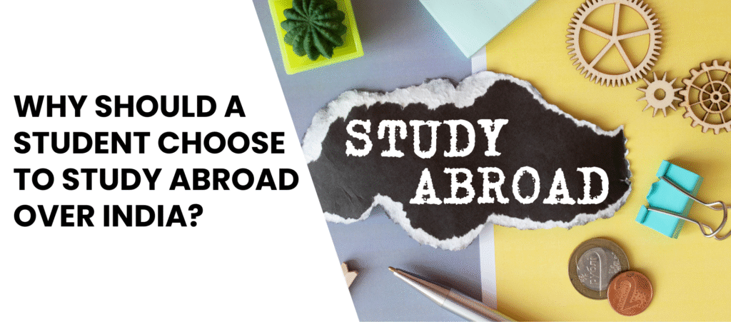 WHY SHOULD A STUDENT CHOOSE TO STUDY ABROAD OVER INDIA?